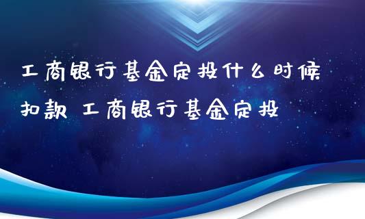 工商银行基金定投什么时候扣款 工商银行基金定投