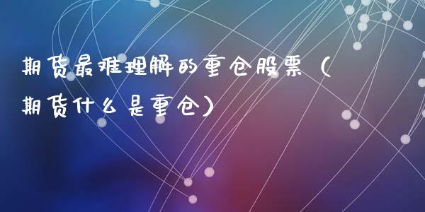 期货最难理解的重仓股票（期货什么是重仓）