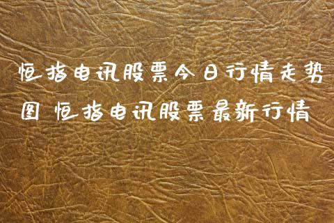 恒指电讯股票今日行情走势图 恒指电讯股票最新行情