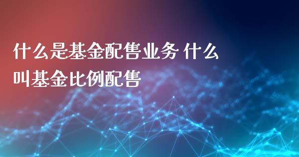 什么是基金配售业务 什么叫基金比例配售_基金理财_第1张_宇龙理财网 什么是基金配售业务 什么叫基金比例配售_https://www.dglong8.com_基金理财_第1张