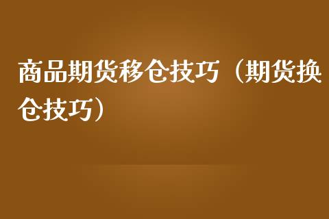 商品期货移仓技巧（期货换仓技巧）