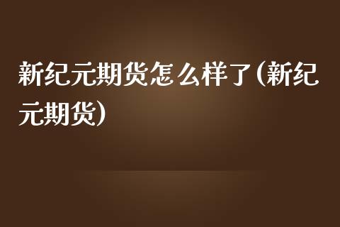 新纪元期货怎么样了(新纪元期货)
