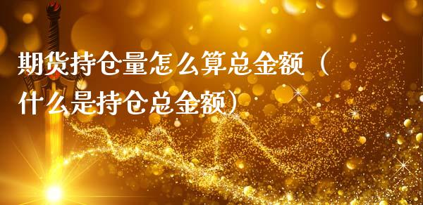 期货持仓量怎么算总金额（什么是持仓总金额）