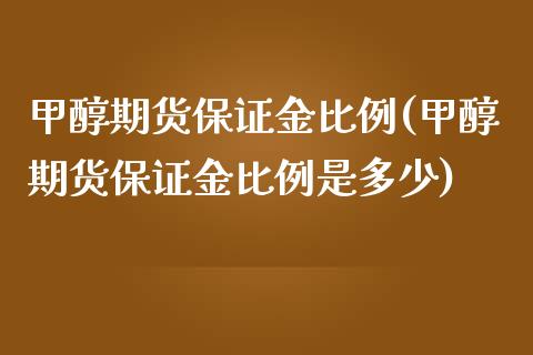 甲醇期货保证金比例(甲醇期货保证金比例是多少)