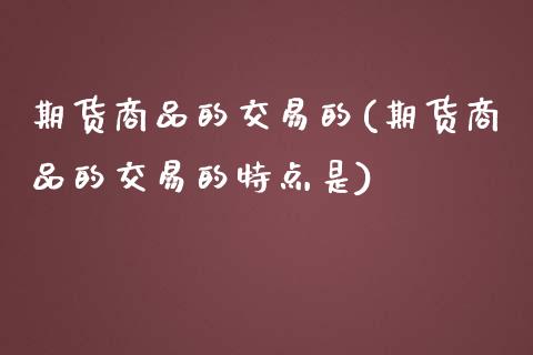期货商品的交易的(期货商品的交易的特点是)