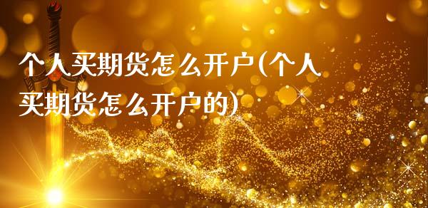 个人买期货怎么开户(个人买期货怎么开户的)