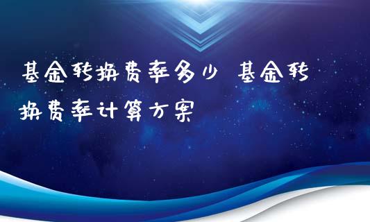 基金转换费率多少 基金转换费率计算方案