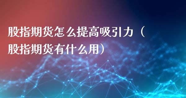 股指期货怎么提高吸引力（股指期货有什么用）