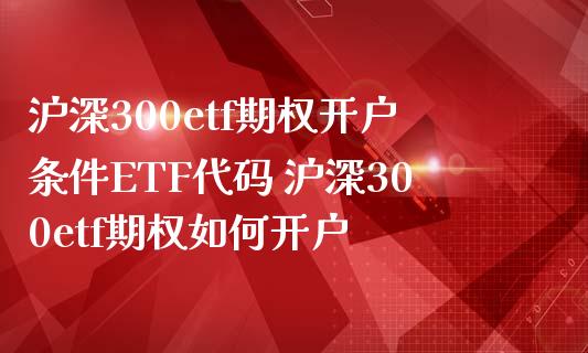 沪深300etf期权开户条件ETF代码 沪深300etf期权如何开户