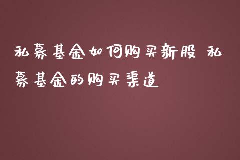 私募基金如何购买新股 私募基金的购买渠道