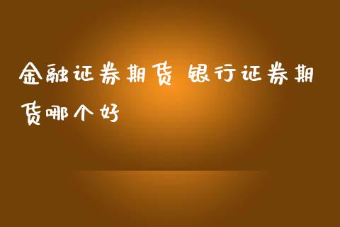 金融证券期货 银行证券期货哪个好