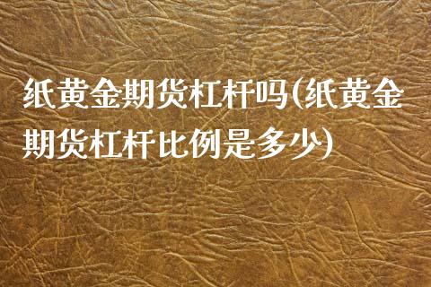 纸黄金期货杠杆吗(纸黄金期货杠杆比例是多少)