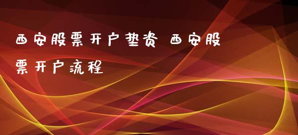 西安股票开户垫资 西安股票开户流程