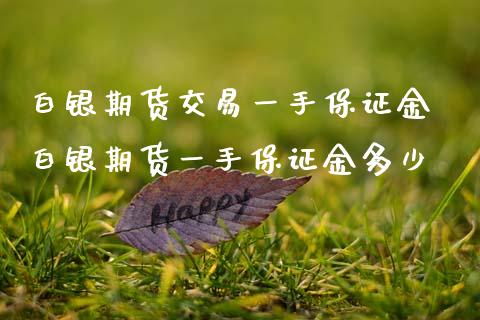 白银期货交易一手保证金 白银期货一手保证金多少