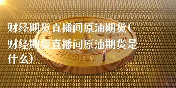 财经期货直播间原油期货(财经期货直播间原油期货是什么)