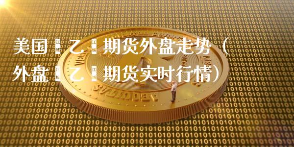 美国苯乙烯期货外盘走势（外盘苯乙烯期货实时行情）