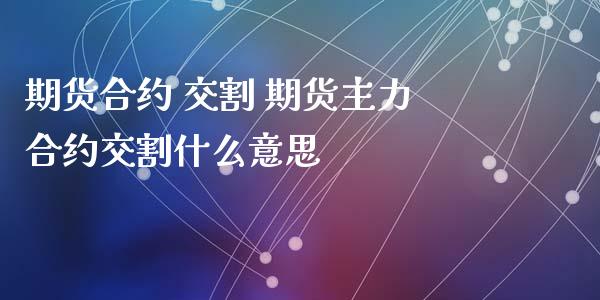 期货合约 交割 期货主力合约交割什么意思