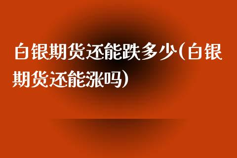 白银期货还能跌多少(白银期货还能涨吗)