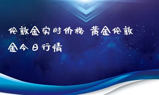 伦敦金实时价格 黄金伦敦金今日行情