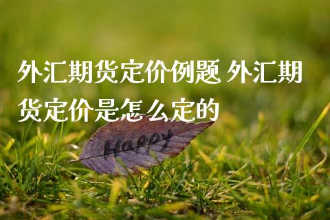 外汇期货定价例题 外汇期货定价是怎么定的