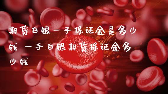 期货白银一手保证金是多少钱 一手白银期货保证金多少钱