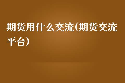 期货用什么交流(期货交流平台)