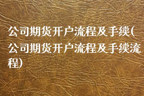 公司期货开户流程及手续(公司期货开户流程及手续流程)