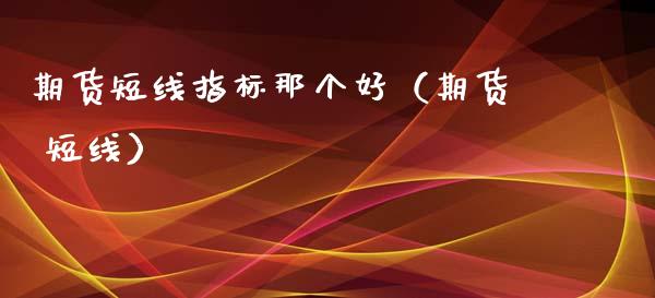 期货短线指标那个好（期货 短线）