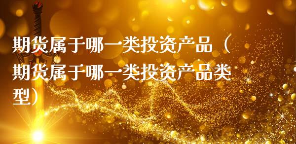 期货属于哪一类投资产品（期货属于哪一类投资产品类型）