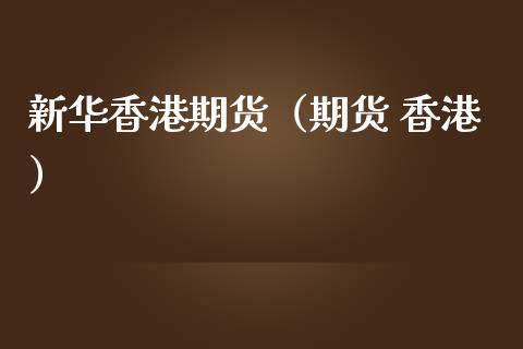 新华香港期货（期货 香港）