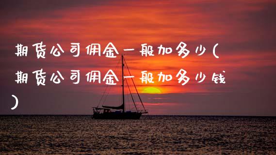 期货公司佣金一般加多少(期货公司佣金一般加多少钱)