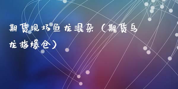 期货现场鱼龙混杂（期货乌龙指爆仓）