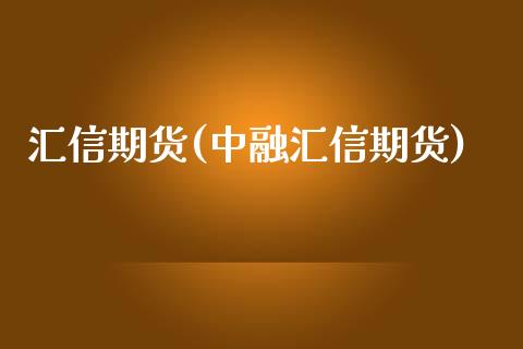 汇信期货(中融汇信期货)