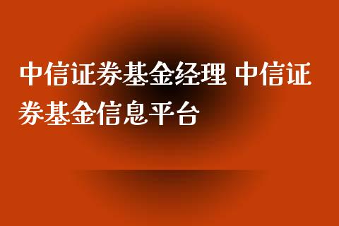 中信证券基金经理 中信证券基金信息平台