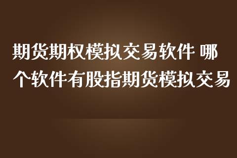 期货期权模拟交易软件 哪个软件有股指期货模拟交易