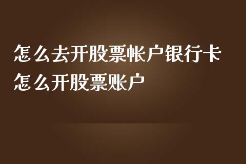 怎么去开股票帐户银行卡 怎么开股票账户