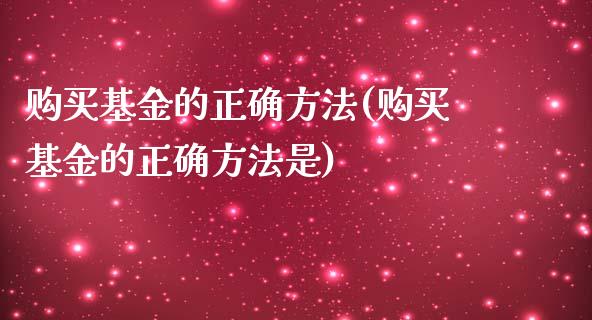 购买基金的正确方法(购买基金的正确方法是)