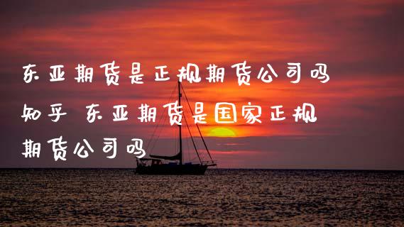 东亚期货是正规期货公司吗知乎 东亚期货是国家正规期货公司吗_https://www.dglong8.com_财经要闻_第1张