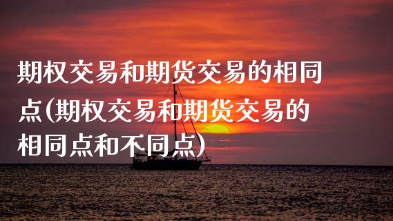 期权交易和期货交易的相同点(期权交易和期货交易的相同点和不同点)