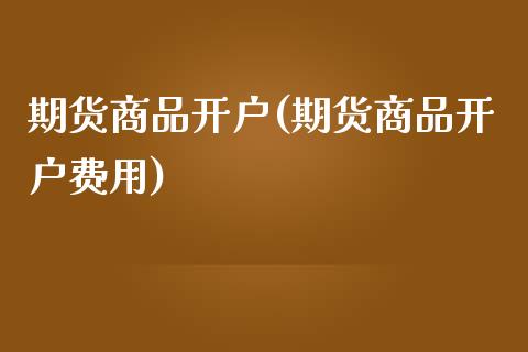 期货商品开户(期货商品开户费用)_期货理财_第1张_宇龙理财网 期货商品开户(期货商品开户费用)_https://www.dglong8.com_期货理财_第1张