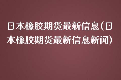 日本橡胶期货最新信息(日本橡胶期货最新信息新闻)