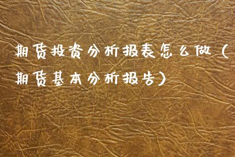 期货投资分析报表怎么做（期货基本分析报告）