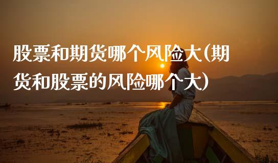 股票和期货哪个风险大(期货和股票的风险哪个大)_期货理财_第1张_宇龙理财网 股票和期货哪个风险大(期货和股票的风险哪个大)_https://www.dglong8.com_期货理财_第1张