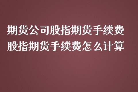 期货公司股指期货手续费 股指期货手续费怎么计算