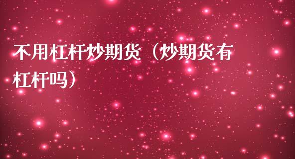不用杠杆炒期货（炒期货有杠杆吗）