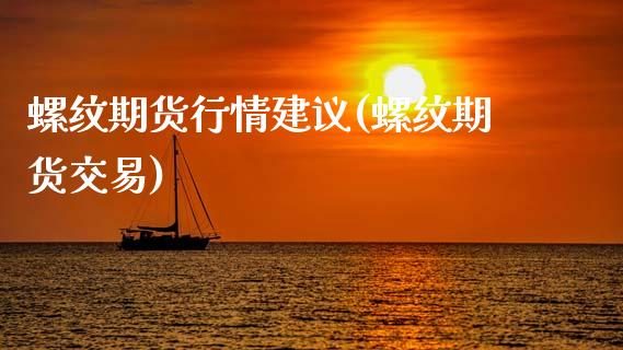 螺纹期货行情建议(螺纹期货交易)