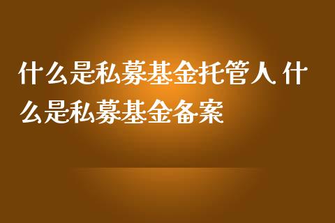 什么是私募基金托管人 什么是私募基金备案