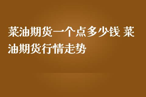 菜油期货一个点多少钱 菜油期货行情走势