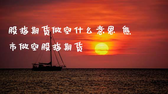 股指期货做空什么意思 熊市做空股指期货_内盘期货_第1张_宇龙理财网 股指期货做空什么意思 熊市做空股指期货_https://www.dglong8.com_内盘期货_第1张