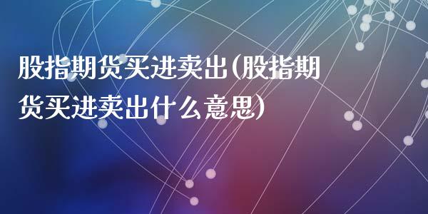 股指期货买进卖出(股指期货买进卖出什么意思)
